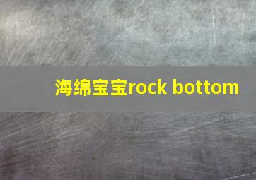 海绵宝宝rock bottom